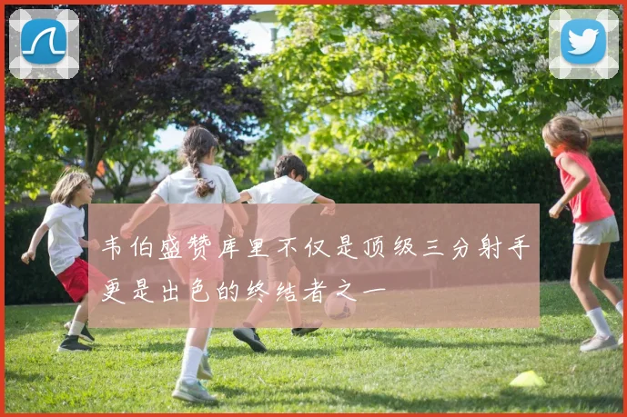 韦伯盛赞库里不仅是顶级三分射手更是出色的终结者之一