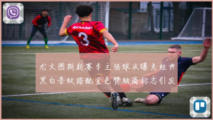 尤文图斯新赛季主场球衣曝光经典黑白条纹搭配金色赞助商标志引发期待