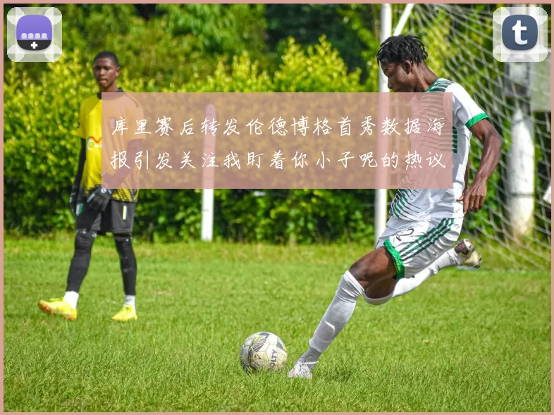 库里赛后转发伦德博格首秀数据海报引发关注我盯着你小子呢的热议