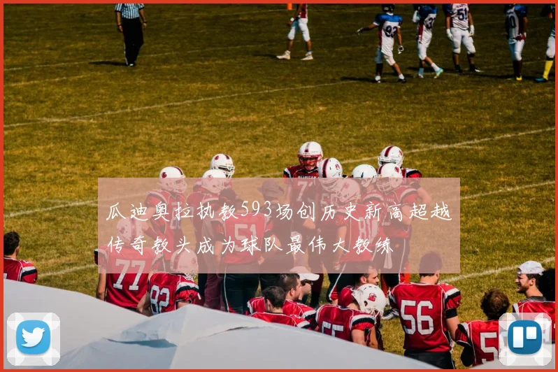 瓜迪奥拉执教593场创历史新高超越传奇教头成为球队最伟大教练