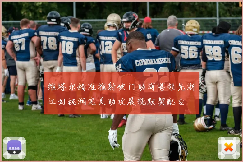 维塔尔精准推射破门助海港领先浙江刘祝润完美助攻展现默契配合