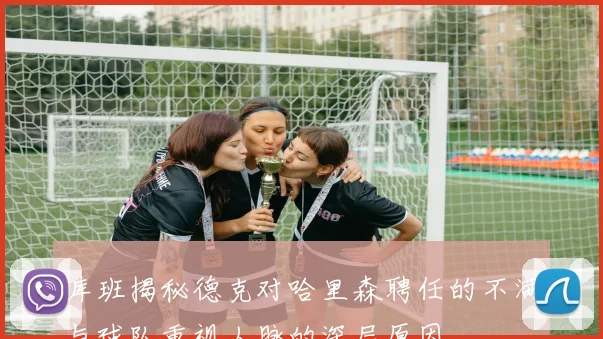 库班揭秘德克对哈里森聘任的不满与球队重视人脉的深层原因