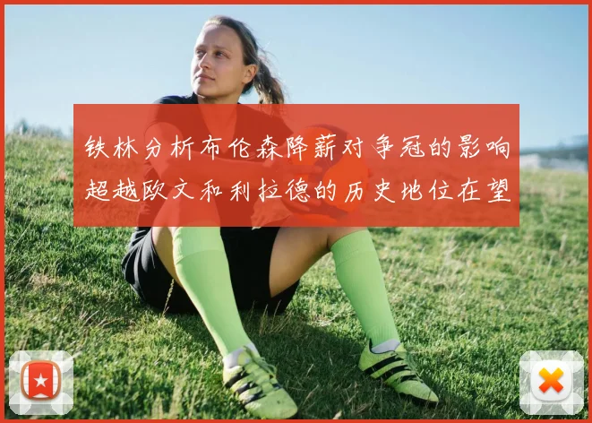 铁林分析布伦森降薪对争冠的影响超越欧文和利拉德的历史地位在望