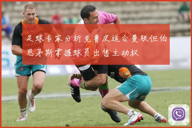 足球专家分析克鲁皮适合曼联但伯恩茅斯掌握球员出售主动权