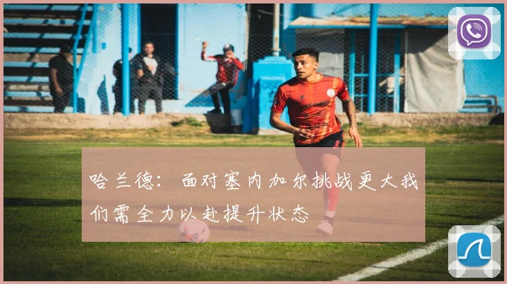 哈兰德：面对塞内加尔挑战更大我们需全力以赴提升状态